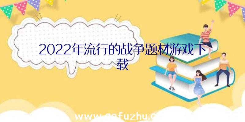 2022年流行的战争题材游戏下载