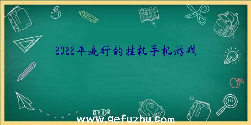 2022年流行的挂机手机游戏