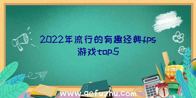 2022年流行的有趣经典fps游戏top5