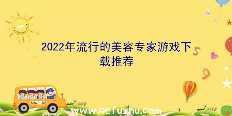 2022年流行的美容专家游戏下载推荐