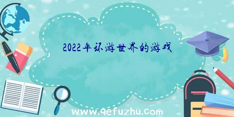 2022年环游世界的游戏