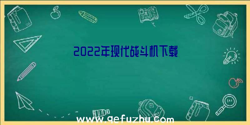 2022年现代战斗机下载