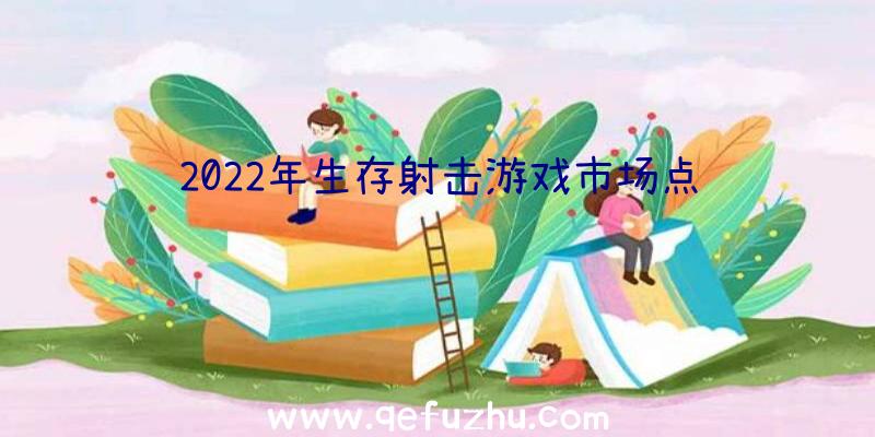 2022年生存射击游戏市场点