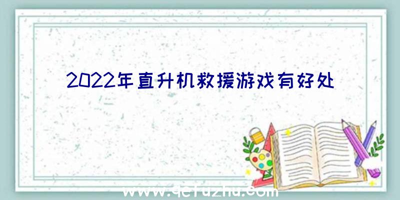 2022年直升机救援游戏有好处