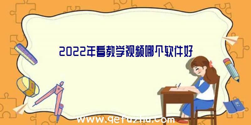 2022年看教学视频哪个软件好