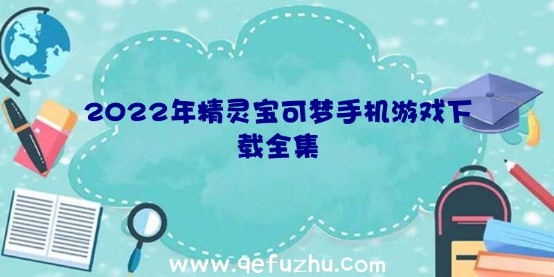 2022年精灵宝可梦手机游戏下载全集