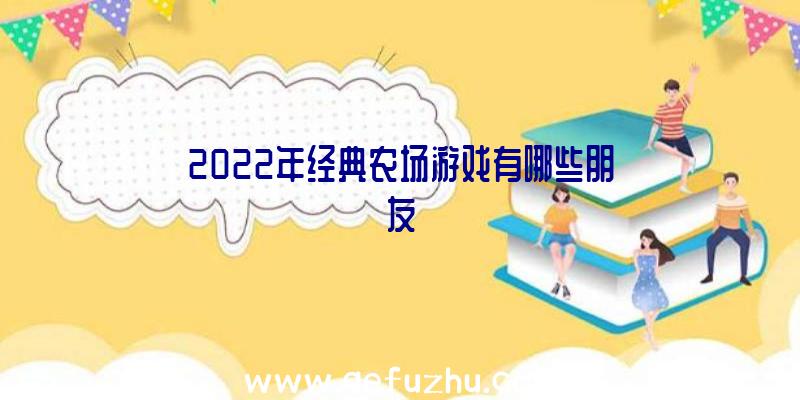 2022年经典农场游戏有哪些朋友