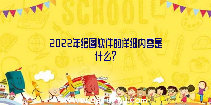 2022年绘图软件的详细内容是什么？