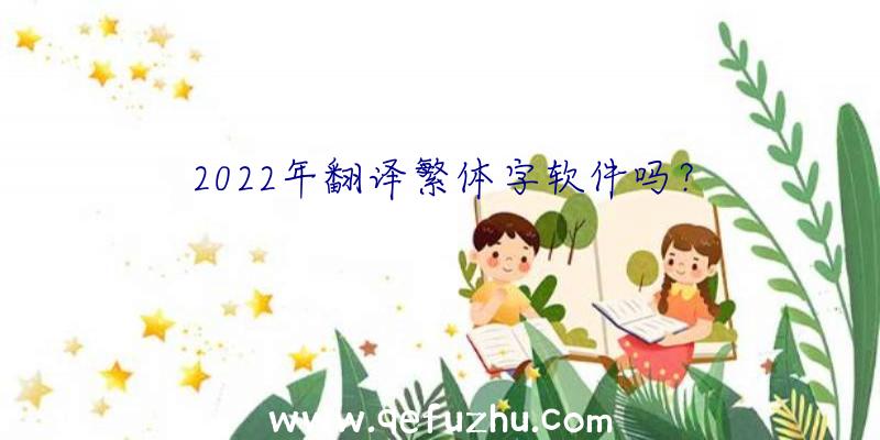 2022年翻译繁体字软件吗？