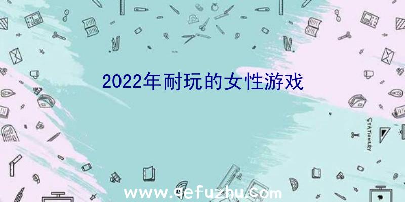 2022年耐玩的女性游戏