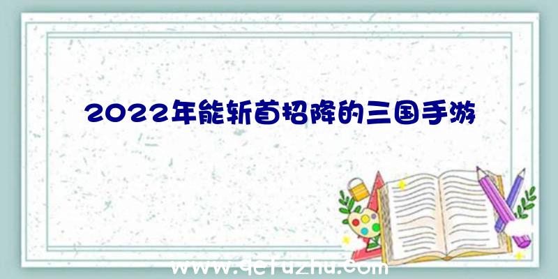 2022年能斩首招降的三国手游