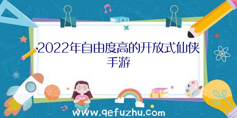 2022年自由度高的开放式仙侠手游