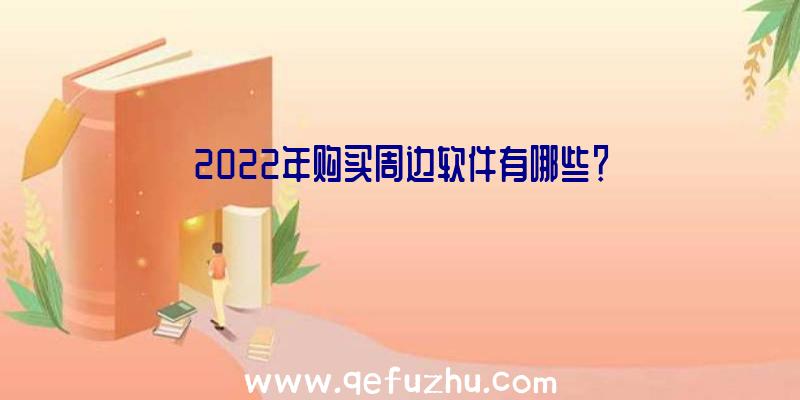 2022年购买周边软件有哪些？