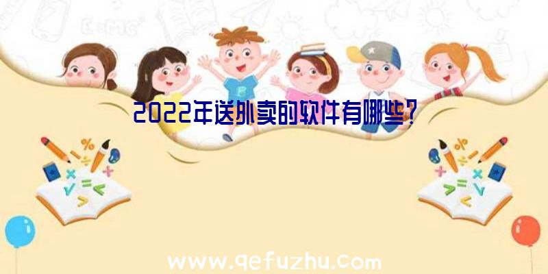 2022年送外卖的软件有哪些？