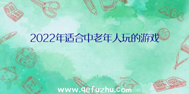 2022年适合中老年人玩的游戏