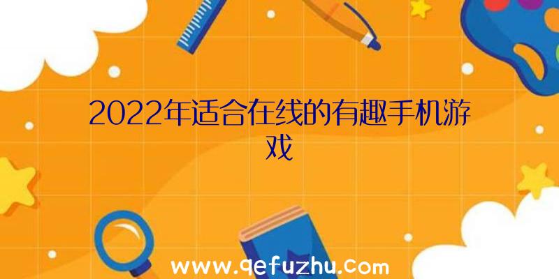 2022年适合在线的有趣手机游戏