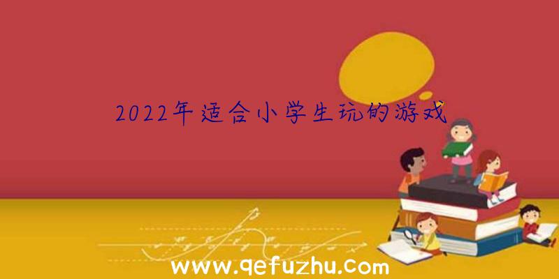 2022年适合小学生玩的游戏