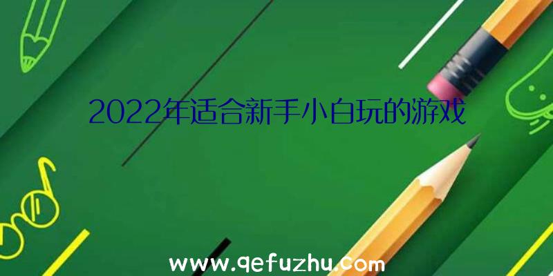 2022年适合新手小白玩的游戏