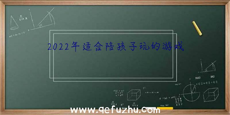 2022年适合陪孩子玩的游戏