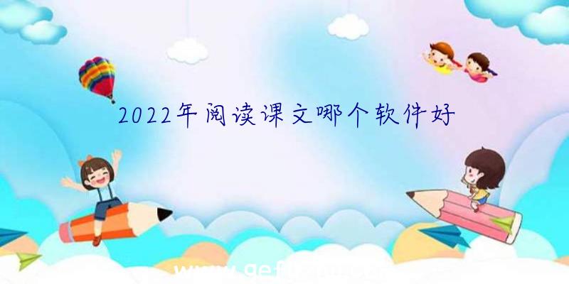 2022年阅读课文哪个软件好