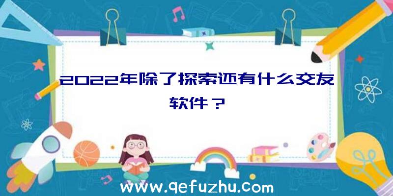 2022年除了探索还有什么交友软件？