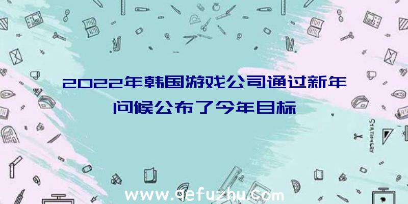 2022年韩国游戏公司通过新年问候公布了今年目标