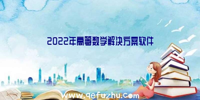 2022年高等数学解决方案软件