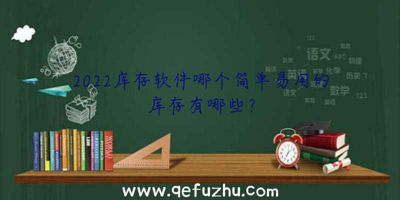 2022库存软件哪个简单易用的库存有哪些？