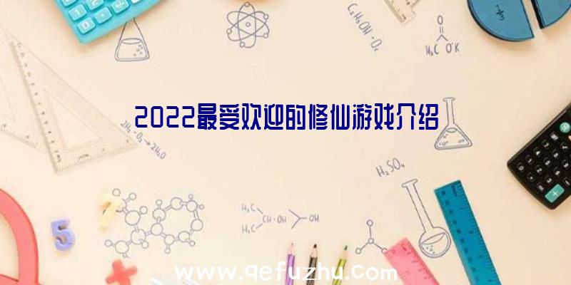 2022最受欢迎的修仙游戏介绍