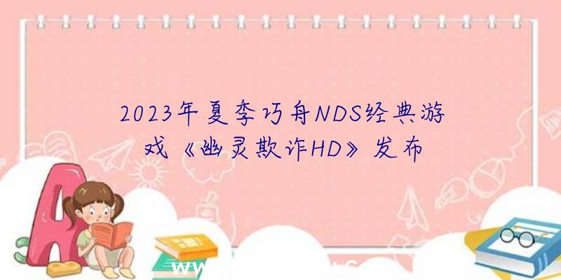 2023年夏季巧舟NDS经典游戏《幽灵欺诈HD》发布