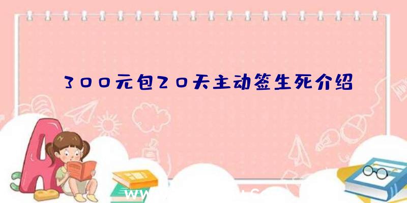 300元包20天主动签生死介绍