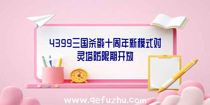 4399三国杀戮十周年新模式对灵塔防限期开放