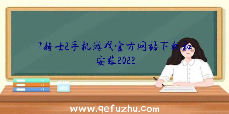 7骑士2手机游戏官方网站下载和安装2022