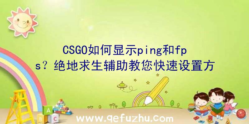 CSGO如何显示ping和fps？绝地求生辅助教您快速设置方