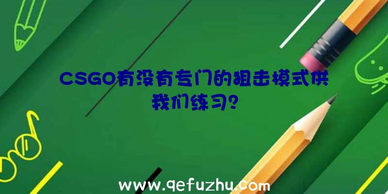 CSGO有没有专门的狙击模式供我们练习？