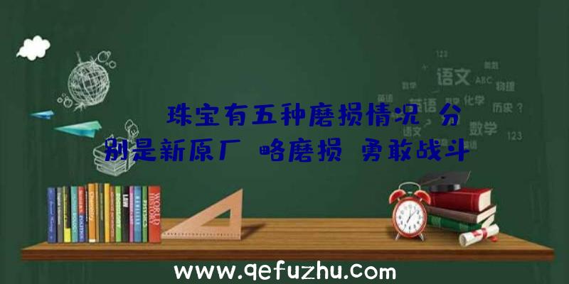 CSGO珠宝有五种磨损情况,分别是新原厂,略磨损,勇敢战斗