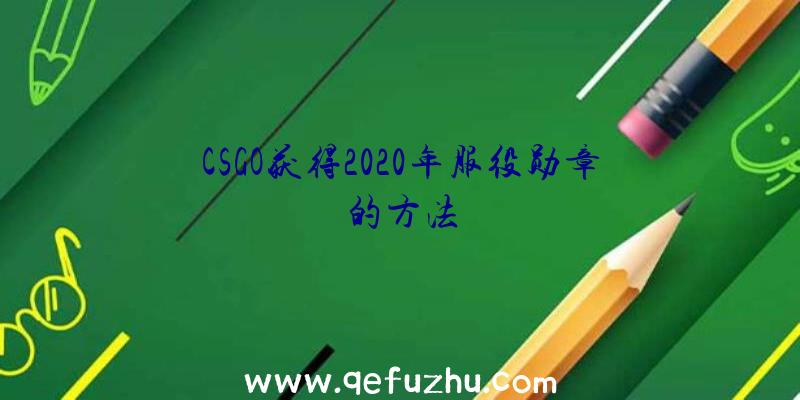 CSGO获得2020年服役勋章的方法