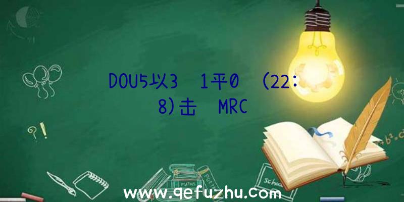 DOU5以3胜1平0负(22:8)击败MRC