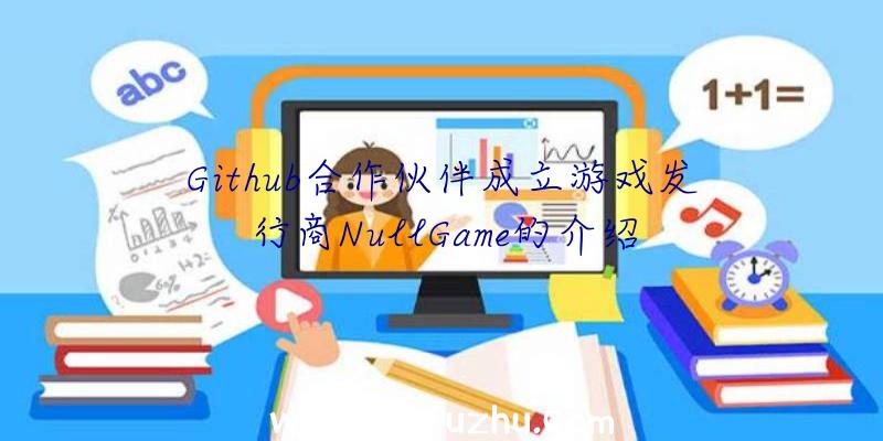 Github合作伙伴成立游戏发行商NullGame的介绍