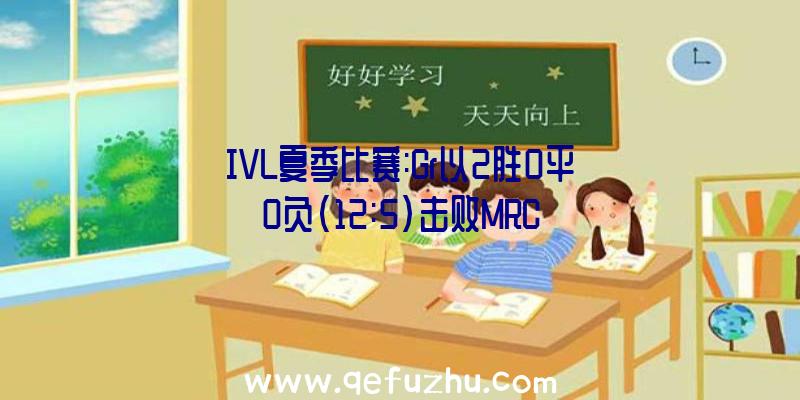 IVL夏季比赛:Gr以2胜0平0负(12:5)击败MRC