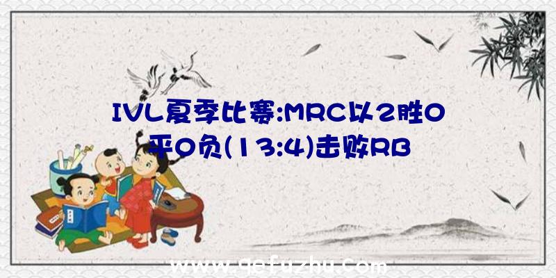 IVL夏季比赛:MRC以2胜0平0负(13:4)击败RB