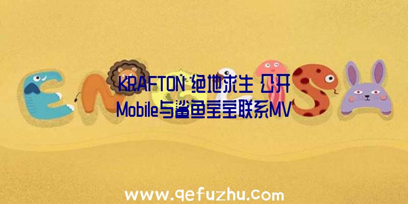 KRAFTON《绝地求生》公开Mobile与鲨鱼宝宝联系MV