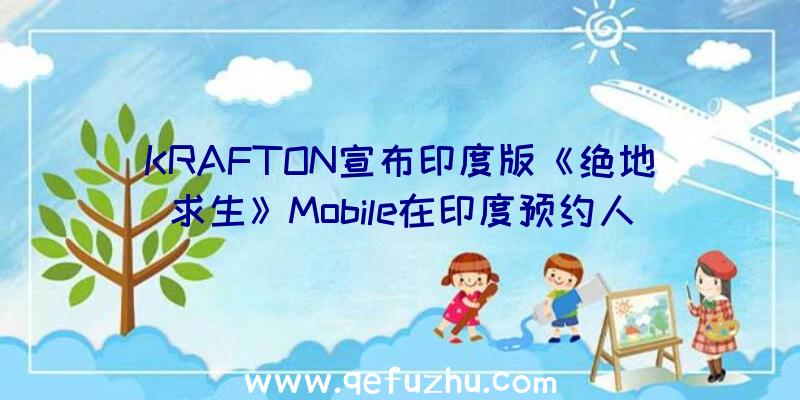 KRAFTON宣布印度版《绝地求生》Mobile在印度预约人