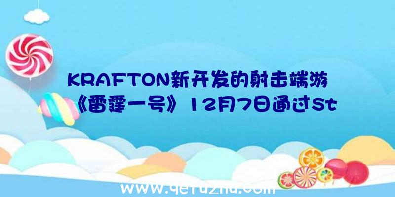 KRAFTON新开发的射击端游《雷霆一号》12月7日通过St