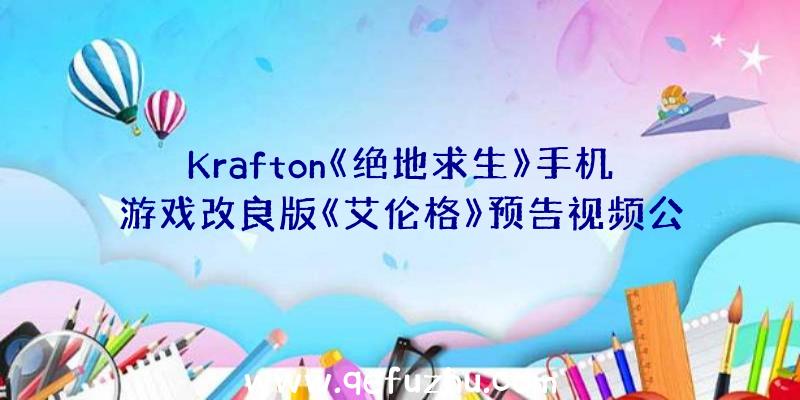 Krafton《绝地求生》手机游戏改良版《艾伦格》预告视频公