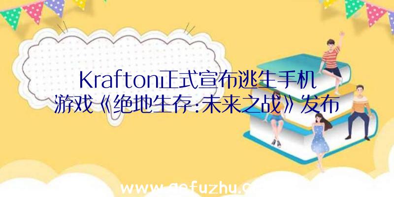 Krafton正式宣布逃生手机游戏《绝地生存:未来之战》发布