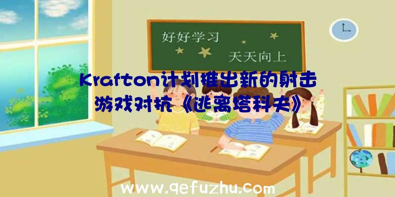 Krafton计划推出新的射击游戏对抗《逃离塔科夫》