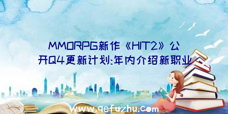 MMORPG新作《HIT2》公开Q4更新计划:年内介绍新职业