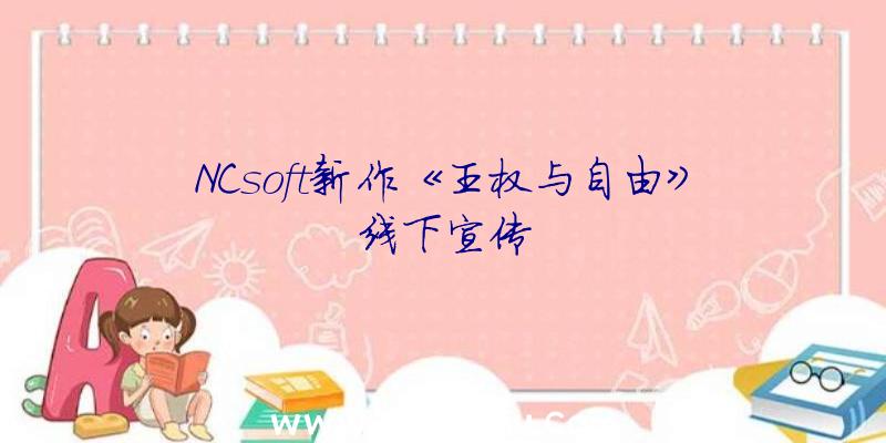 NCsoft新作《王权与自由》线下宣传