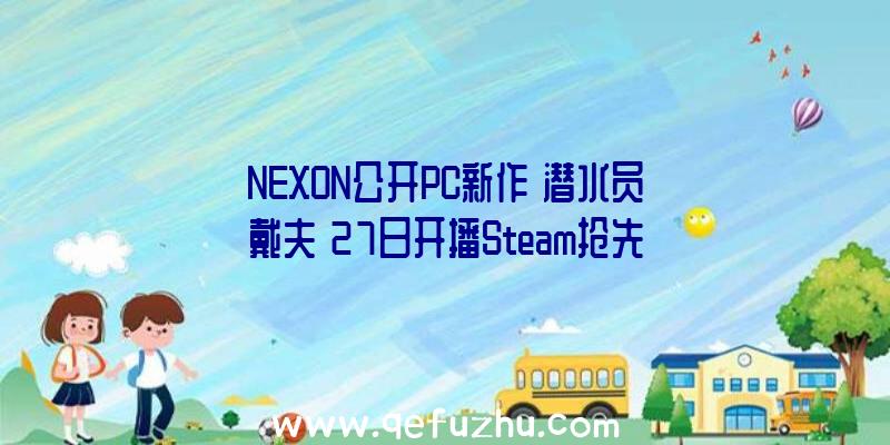 NEXON公开PC新作《潜水员戴夫》27日开播Steam抢先